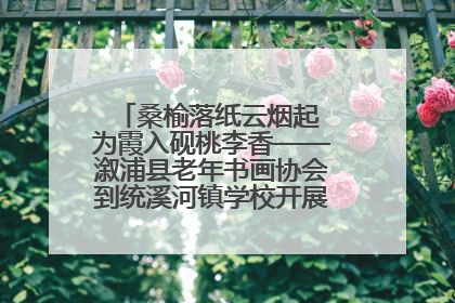 桑榆落纸云烟起 为霞入砚桃李香——溆浦县老年书画协会到统溪河镇学校开展书画进校园活动