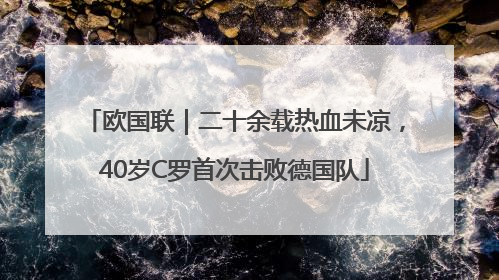 欧国联｜二十余载热血未凉，40岁C罗首次击败德国队
