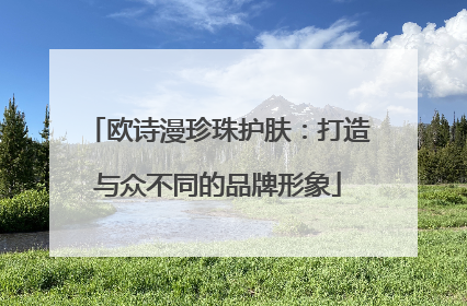 欧诗漫珍珠护肤：打造与众不同的品牌形象