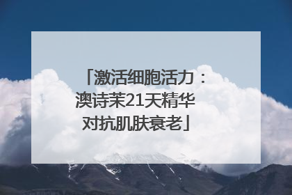 激活细胞活力：澳诗茉21天精华对抗肌肤衰老
