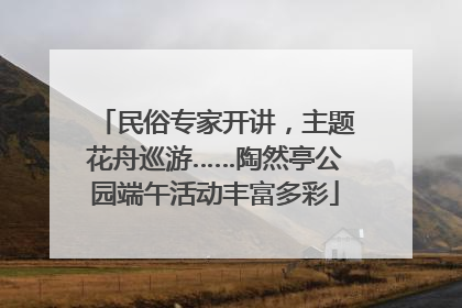 民俗专家开讲，主题花舟巡游……陶然亭公园端午活动丰富多彩
