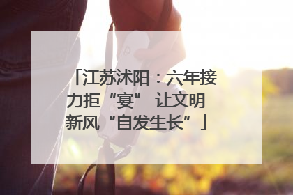 江苏沭阳：六年接力拒“宴” 让文明新风“自发生长”