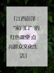 江西彭泽：“家门口”的红色课堂 点亮群众文化生活