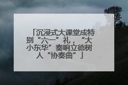 沉浸式大课堂成特别“六一”礼，“大小东华”奏响立德树人“协奏曲”