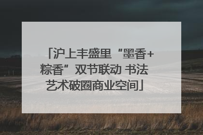 沪上丰盛里“墨香+粽香”双节联动 书法艺术破圈商业空间