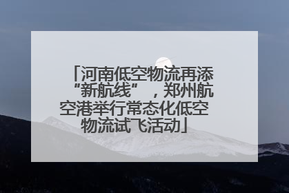 河南低空物流再添“新航线”，郑州航空港举行常态化低空物流试飞活动