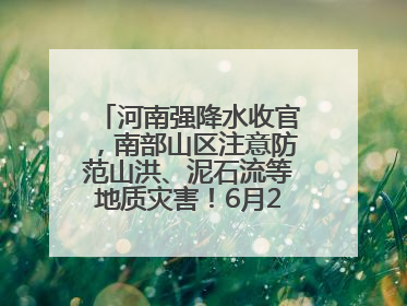 河南强降水收官，南部山区注意防范山洪、泥石流等地质灾害！6月25日—26日将再迎大范围降水