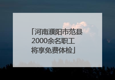 河南濮阳市范县2000余名职工将享免费体检