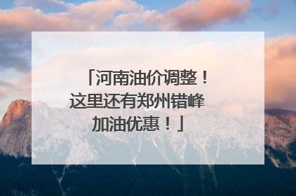 河南油价调整！这里还有郑州错峰加油优惠！