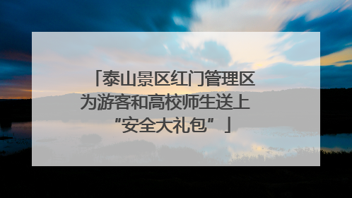 泰山景区红门管理区为游客和高校师生送上 “安全大礼包”