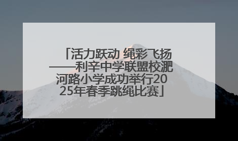 活力跃动 绳彩飞扬——利辛中学联盟校淝河路小学成功举行2025年春季跳绳比赛