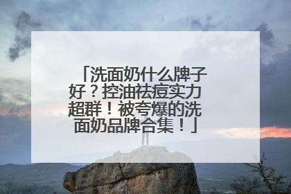 洗面奶什么牌子好？控油祛痘实力超群！被夸爆的洗面奶品牌合集！