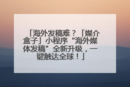 海外发稿难？「媒介盒子」小程序“海外媒体发稿”全新升级，一键触达全球！