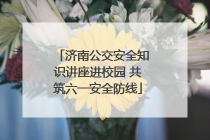 济南公交安全知识讲座进校园 共筑六一安全防线