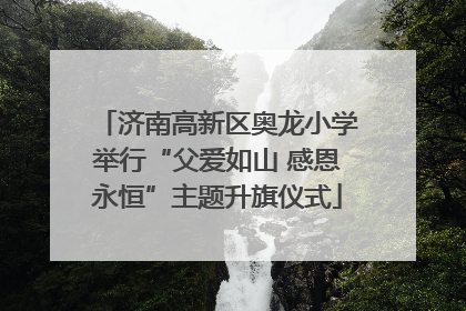 济南高新区奥龙小学举行“父爱如山 感恩永恒”主题升旗仪式