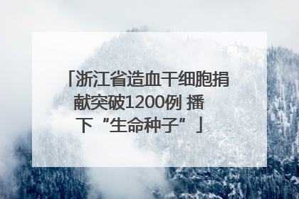 浙江省造血干细胞捐献突破1200例 播下“生命种子”