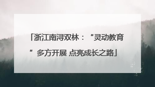 浙江南浔双林：“灵动教育”多方开展 点亮成长之路