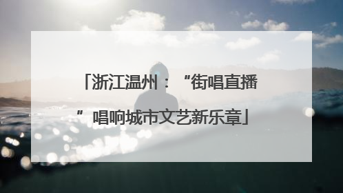 浙江温州：“街唱直播”唱响城市文艺新乐章
