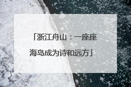 浙江舟山：一座座海岛成为诗和远方
