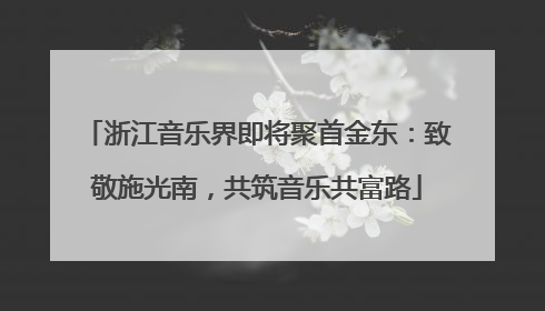 浙江音乐界即将聚首金东：致敬施光南，共筑音乐共富路
