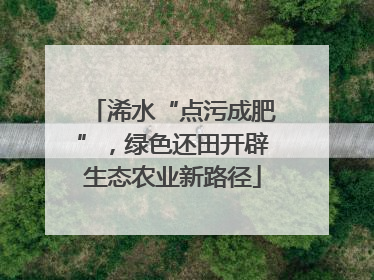 浠水“点污成肥”，绿色还田开辟生态农业新路径