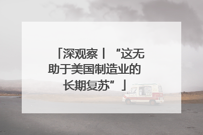 深观察丨“这无助于美国制造业的长期复苏”