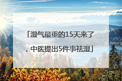 湿气最重的15天来了，中医提出5件事祛湿