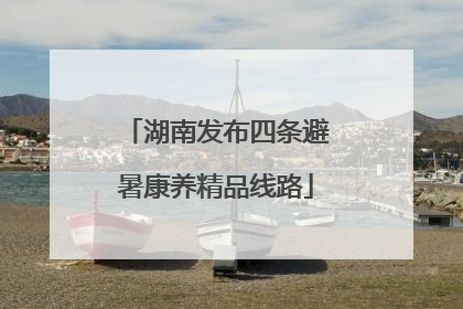湖南发布四条避暑康养精品线路