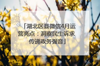 湖北区县微信4月运营亮点：洞察民生诉求 传递政务强音