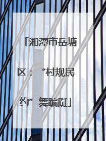 湘潭市岳塘区：“村规民约”舞蹁跹