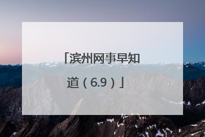 滨州网事早知道（6.9）