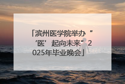 滨州医学院举办“‘医’起向未来”2025年毕业晚会