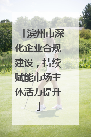 滨州市深化企业合规建设，持续赋能市场主体活力提升