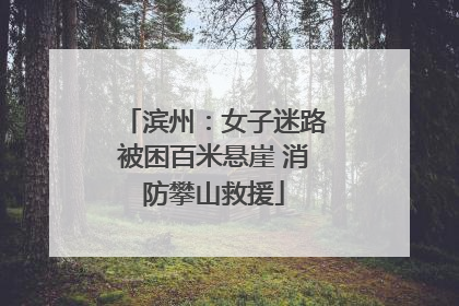 滨州：女子迷路被困百米悬崖 消防攀山救援