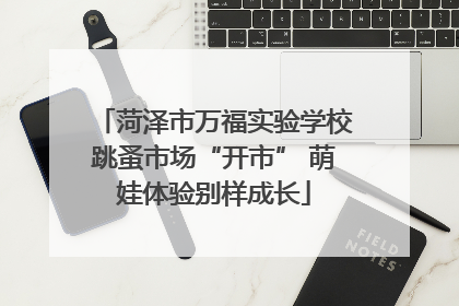 菏泽市万福实验学校跳蚤市场“开市” 萌娃体验别样成长