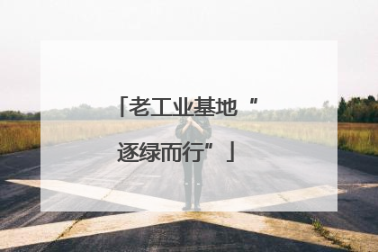 老工业基地“逐绿而行”