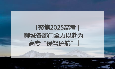 聚焦2025高考｜聊城各部门全力以赴为高考“保驾护航”