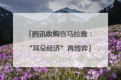 腾讯收购喜马拉雅：“耳朵经济”再博弈
