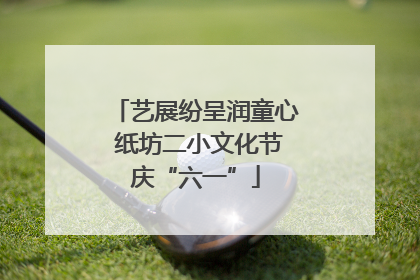 艺展纷呈润童心 纸坊二小文化节庆“六一”