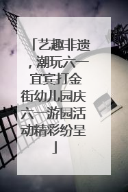 艺趣非遗，潮玩六一 宜宾打金街幼儿园庆六一游园活动精彩纷呈