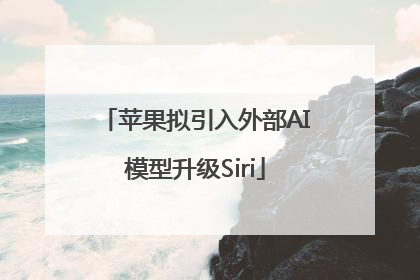 苹果拟引入外部AI模型升级Siri