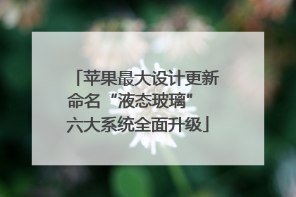 苹果最大设计更新命名“液态玻璃” 六大系统全面升级