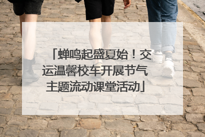 蝉鸣起盛夏始！交运温馨校车开展节气主题流动课堂活动