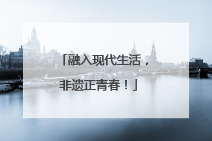 融入现代生活，非遗正青春！