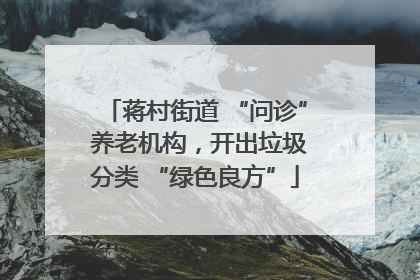 蒋村街道 “问诊” 养老机构，开出垃圾分类 “绿色良方”
