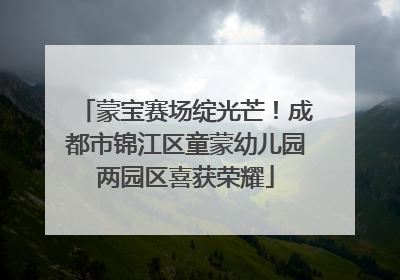 蒙宝赛场绽光芒！成都市锦江区童蒙幼儿园两园区喜获荣耀