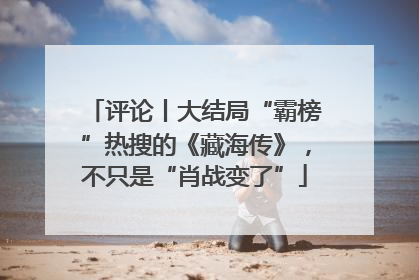 评论丨大结局“霸榜”热搜的《藏海传》，不只是“肖战变了”
