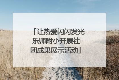 让热爱闪闪发光 乐师附小开展社团成果展示活动