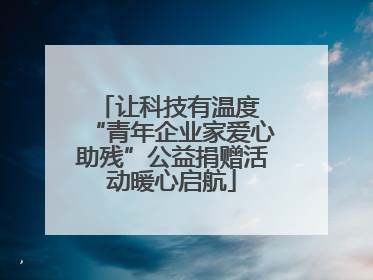 让科技有温度 “青年企业家爱心助残”公益捐赠活动暖心启航
