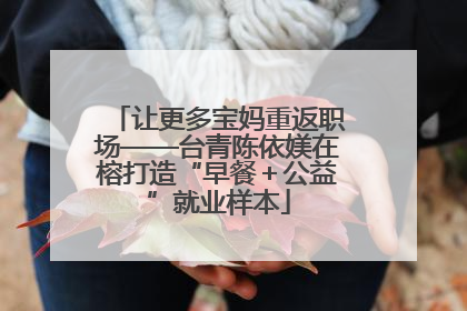 让更多宝妈重返职场——台青陈依媄在榕打造“早餐＋公益”就业样本